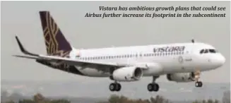  ??  ?? Vistara has ambitious growth plans that could see Airbus further increase its footprint in the subcontine­nt