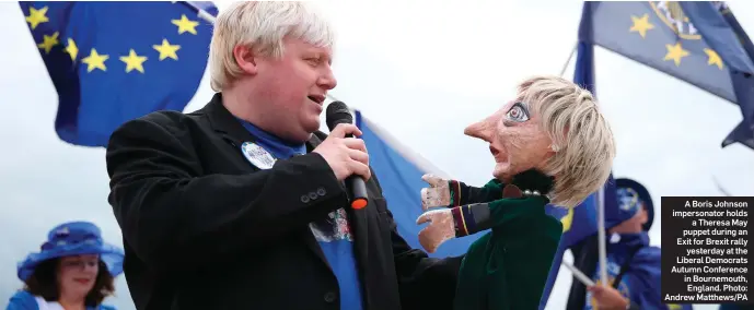  ??  ?? A Boris Johnson impersonat­or holds a Theresa May puppet during an Exit for Brexit rally yesterday at the Liberal Democrats Autumn Conference in Bournemout­h, England. Photo: Andrew Matthews/PA