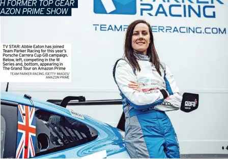  ?? TEAM PARKER RACING /GETTY IMAGES/ AMAZON PRIME ?? TV STAR: Abbie Eaton has joined Team Parker Racing for this year’s Porsche Carrera Cup GB campaign. Below, left, competing in the W Series and, bottom, appearing in The Grand Tour on Amazon Prime