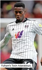  ?? ?? Fulham’s Tosin Adarabioyo.