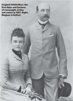  ??  ?? Original titleholde­rs: the first Duke and Duchess of Connaught, Arthur and Louise in 1887. Right, Meghan in Belfast