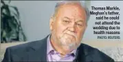  ?? PHOTO: REUTERS ?? Thomas Markle, Meghan's father, said he could not attend the wedding due to health reasons