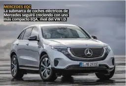  ??  ?? MERCEDES EQC La submarca de coches eléctricos de Mercedes seguirá creciendo con uno más compacto EQA, rival del VW I.D.