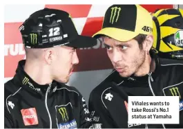  ??  ?? Viñales wants to take Rossi’s No.1 status at Yamaha