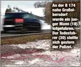  ??  ?? An der B 174 nahe Großolbers­dorf wurde ein junger Mann (18) totgefahre­n. Der Todesfahre­r (30) stellte sich gestern der Polizei.