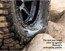  ??  ?? The tyre was tough even up against Rubicon’s unforgivin­g granitea high degree of lateral grip during hard cornering.