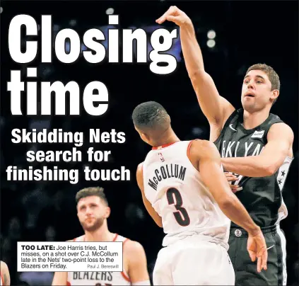  ?? Paul J. Bereswill ?? TOO LATE: Joe Harris tries, but misses, on a shot over C.J. McCollum late in the Nets’ two-point loss to the Blazers on Friday.