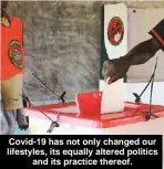  ??  ?? Covid-19 has not only changed our lifestyles, its equally altered politics and its practice thereof.