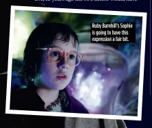  ??  ?? Ruby Barnhill’s Sophie is going to have this expression a fair bit.