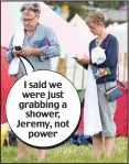  ??  ?? I said we were just grabbing a shower, Jeremy, not power