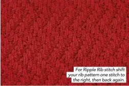  ??  ?? For Ripple Rib stitch shift your rib pattern one stitch to the right, then back again.