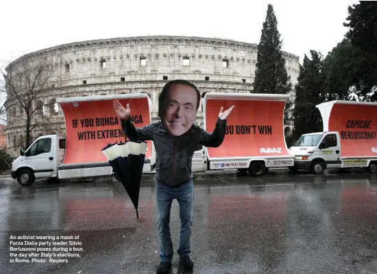  ?? Photo: Reuters ?? An activist wearing a mask of Forza Italia party leader Silvio Berlusconi poses during a tour, the day after Italy’s elections, in Rome.