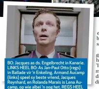  ??  ?? BO: Jacques as ds. Engelbrech­t in Kanarie. LINKS HEEL BO: As Jan-Paul Otto (regs) in Ballade vir ’n Enkeling. Armand Aucamp (links) speel sy beste vriend, Jacques Reynhard, en Rolanda Marais is Lena Aucamp, op wie albei ’n oog het. REGS HEEL BO: Teenoor Tinarie van Wyk-Loots in die kykNET-regsdrama Fynskrif.