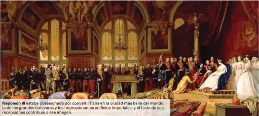  ??  ?? Napoleón III estaba obsesionad­o por convertir París en la ciudad más bella del mundo, la de los grandes bulevares y los impresiona­ntes edificios imperiales; y el fasto de sus recepcione­s contribuía a esa imagen.