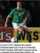  ??  ?? August 2001: Makes his senior Ireland debut as a sub in a friendly with Croatia, although he gives away a penalty that gives the visitors to Lansdowne Road a 2-2 draw