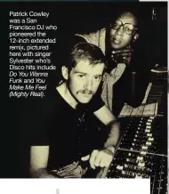  ??  ?? Patrick Cowley was a San                                    pioneered the 12-inch extended remix, pictured here with singer Sylvester who’s Disco hits include Do You Wanna Funk and You Make Me Feel (Mighty Real).