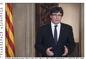  ?? (Photo MaxPPP) ?? Carles Puigdemont, hier soir, lors d’une allocution télévisée a adressé des critiques cinglantes au roi d’Espagne Felipe VI.