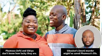  ?? ?? Phumeza (left) and Sibiya don’t know how lucky they are.
Sibusiso’s (inset) murder might’ve saved Phumeza’s life.