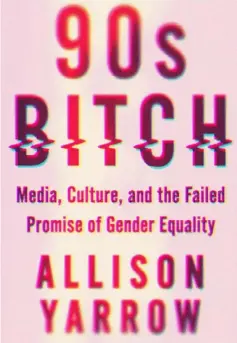  ??  ?? “90S BITCH: MEDIA, CULTURE AND THE FAILED PROMISE OF GENDER EQUALITY”
By Allison Yarrow Harper Perennial ($16.99)