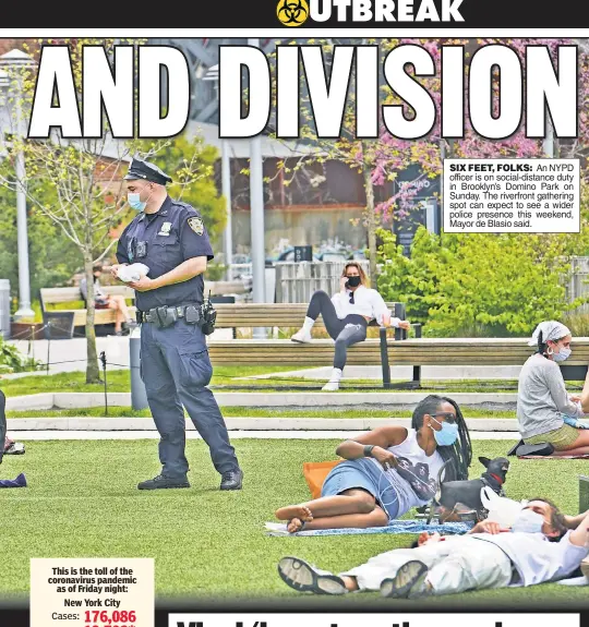  ??  ?? SIX FEET, FOLKS: An NYPD officer is on social-distance duty in Brooklyn’s Domino Park on Sunday. The riverfront gathering spot can expect to see a wider police presence this weekend, Mayor de Blasio said.