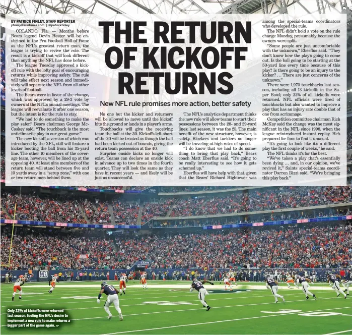  ?? AP ?? Only 22% of kickoffs were returned last season, fueling the NFL’s desire to implement a new rule to make returns a bigger part of the game again.