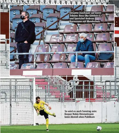  ??  ?? Einsame Zuschauer auf leerer Tribüne: Boss Oke Göttlich (l.) und Sportchef Andreas Bornemann mit Mundschutz
So wird es auch Sonntag sein: Keeper Robin Himmelmann beim Abstoß ohne Publikum