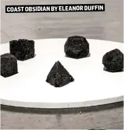  ??  ?? COAST OBSIDIAN BY ELEANOR DUFFIN