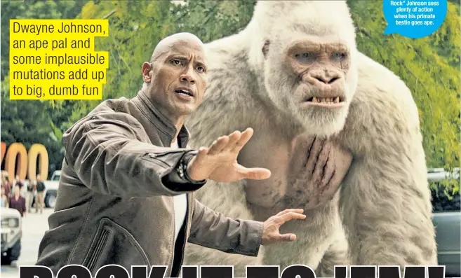  ??  ?? Action star Dwayne “The Rock” Johnson sees plenty of action when his primate bestie goes ape.