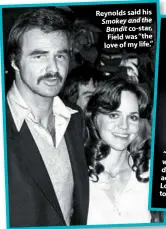  ??  ?? Reynolds said his Smokey and the Bandit co-star, Field was “the love of my life.”