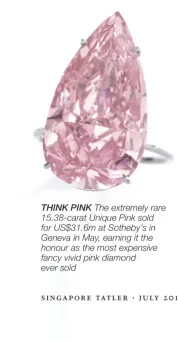  ??  ?? THINK PINK The extremely rare 15.38-carat Unique Pink sold for US$31.6M at Sotheby’s in Geneva in May, earning it the honour as the most expensive fancy vivid pink diamond ever sold