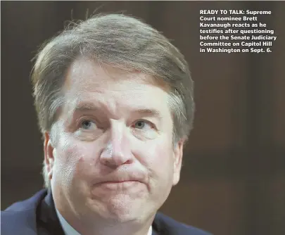  ?? AP FILE PHOTO ?? READY TO TALK: Supreme Court nominee Brett Kavanaugh reacts as he testifies after questionin­g before the Senate Judiciary Committee on Capitol Hill in Washington on Sept. 6.