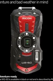  ??  ?? ADVENTURE-READY The WG-60 is available in black or red and is described by Ricoh to be a “rugged chassis you can rely on in the harshest conditions”