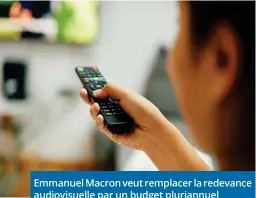  ?? ?? Emmanuel Macron veut remplacer la redevance audiovisue­lle par un budget pluriannue­l