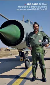  ?? Courtesy IAF ?? MiG BANG Air Chief Marshal B.S. Dhanoa with the superannua­ted MiG-21 Type 96