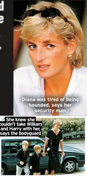  ?? ?? Diana was tired of being hounded, says her security man
She knew she couldn’t take William and Harry with her, says the bodyguard