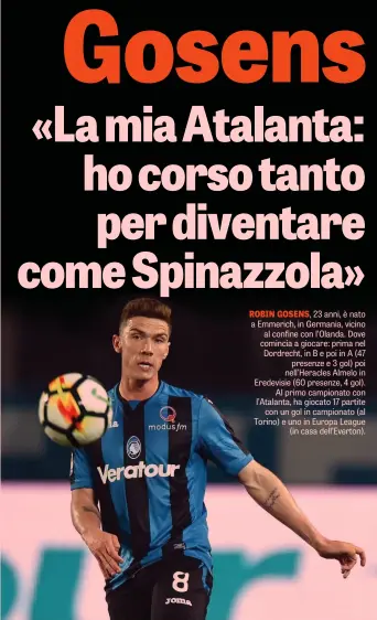  ??  ?? ROBIN GOSENS, 23 anni, è nato a Emmerich, in Germania, vicino al confine con l’Olanda. Dove comincia a giocare: prima nel Dordrecht, in B e poi in A (47 presenze e 3 gol) poi nell’Heracles Almelo in Eredevisie (60 presenze, 4 gol). Al primo campionato...