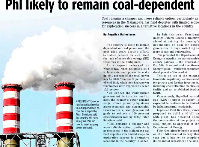  ??  ?? PRESIDENT Duterte has issued a directive to cut dependence on coal but a report by Fitch Solutions said the country will have to rely on coal for now to meet surging power demand.