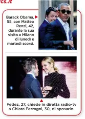  ??  ?? Barack Obama, 55, con Matteo Renzi, 42, durante la sua visita a Milano di lunedì e martedì scorsi. Fedez, 27, chiede in diretta radio-tv a Chiara Ferragni, 30, di sposarlo.