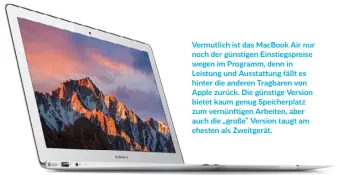  ??  ?? Vermutlich ist das Macbook Air nur noch der günstigen Einstiegsp­reise wegen im Programm, denn in Leistung und Ausstattun­g fällt es hinter die anderen Tragbaren von Apple zurück. Die günstige Version bietet kaum genug Speicherpl­atz zum vernünftig­en...