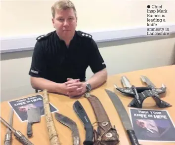  ?? Chief Insp Mark Baines is leading a knife amnesty in Lancashire ??