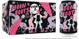  ?? 21ST AMENDMENT BREWERY ?? In honor of Women’s History Month, the Pink Boots Society has partnered with 21st Amendment Brewery to create Moon Boots IPA.