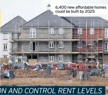  ??  ?? 6,400 new affordable homes could be built by 2025