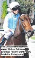  ?? ?? Vlad Duric aboard Doomben winner Mishani Sniper on Saturday. Picture: Grant Peters, Trackside Photograph­y