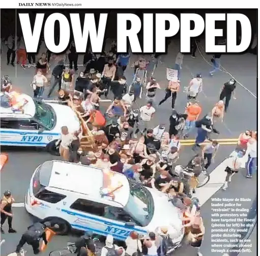  ?? OBTAINED BY DAILY NEWS; THEODORE PARISIENNE, GARDINER ANDERSON; FOR NEW YORK DAILY NEWS ?? While Mayor de Blasio lauded police for “restraint” in dealing with protesters who have targeted the Finest (photos far left) he also promised city would probe disturbing incidents, such as one where cruisers plowed through a crowd (left).