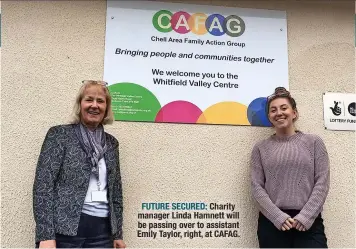  ?? ?? FUTURE SECURED: Charity manager Linda Hamnett will be passing over to assistant Emily Taylor, right, at CAFAG.