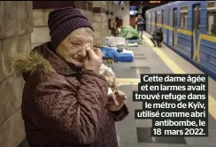  ?? ?? Cette dame âgée et en larmes avait trouvé refuge dans le métro de Kyïv, utilisé comme abri antibombe, le 18 mars 2022.