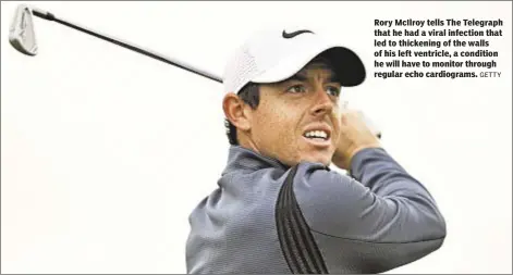  ?? GETTY ?? Rory McIlroy tells The Telegraph that he had a viral infection that led to thickening of the walls of his left ventricle, a condition he will have to monitor through regular echo cardiogram­s.