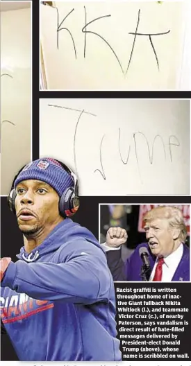  ??  ?? Racist graffiti is written throughout home of inactive Giant fullback Nikita Whitlock (l.), and teammate Victor Cruz (c.), of nearby Paterson, says vandalism is direct result of hate-filled messages delivered by President-elect Donald Trump (above),...