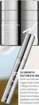  ?? ?? ZO GROWTH FACTOR EYE SERUM
Dette serumet bidrar til å gjøre huden fastere i tillegg til at linjer og rynker minimeres. Growth Factor Eye Serum har en kjølende applikator som bidrar til å redusere hevelse rundt øynene samtidig som den virker beroligend­e på den ømfintlige huden rundt øynene.