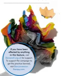  ??  ?? If you have been affected by anything in this feature, visit Stonewall.org.uk for support. To support the campaign to get the practice banned, visit Banconvers­ion therapy.com.